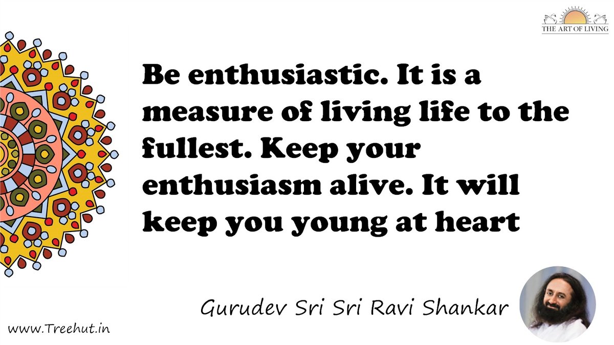 Be enthusiastic. It is a measure of living life to the fullest. Keep your enthusiasm alive. It will keep you young at heart Quote by Gurudev Sri Sri Ravi Shankar, coloring pages