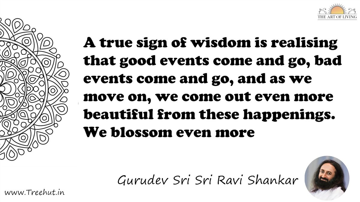 A true sign of wisdom is realising that good events come and go, bad events come and go, and as we move on, we come out even more beautiful from these happenings. We blossom even more Quote by Gurudev Sri Sri Ravi Shankar, coloring pages
