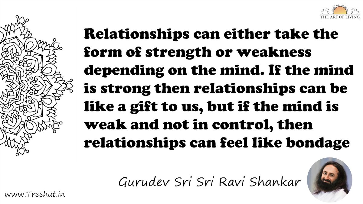 Relationships can either take the form of strength or weakness depending on the mind. If the mind is strong then relationships can be like a gift to us, but if the mind is weak and not in control, then relationships can feel like bondage Quote by Gurudev Sri Sri Ravi Shankar, coloring pages