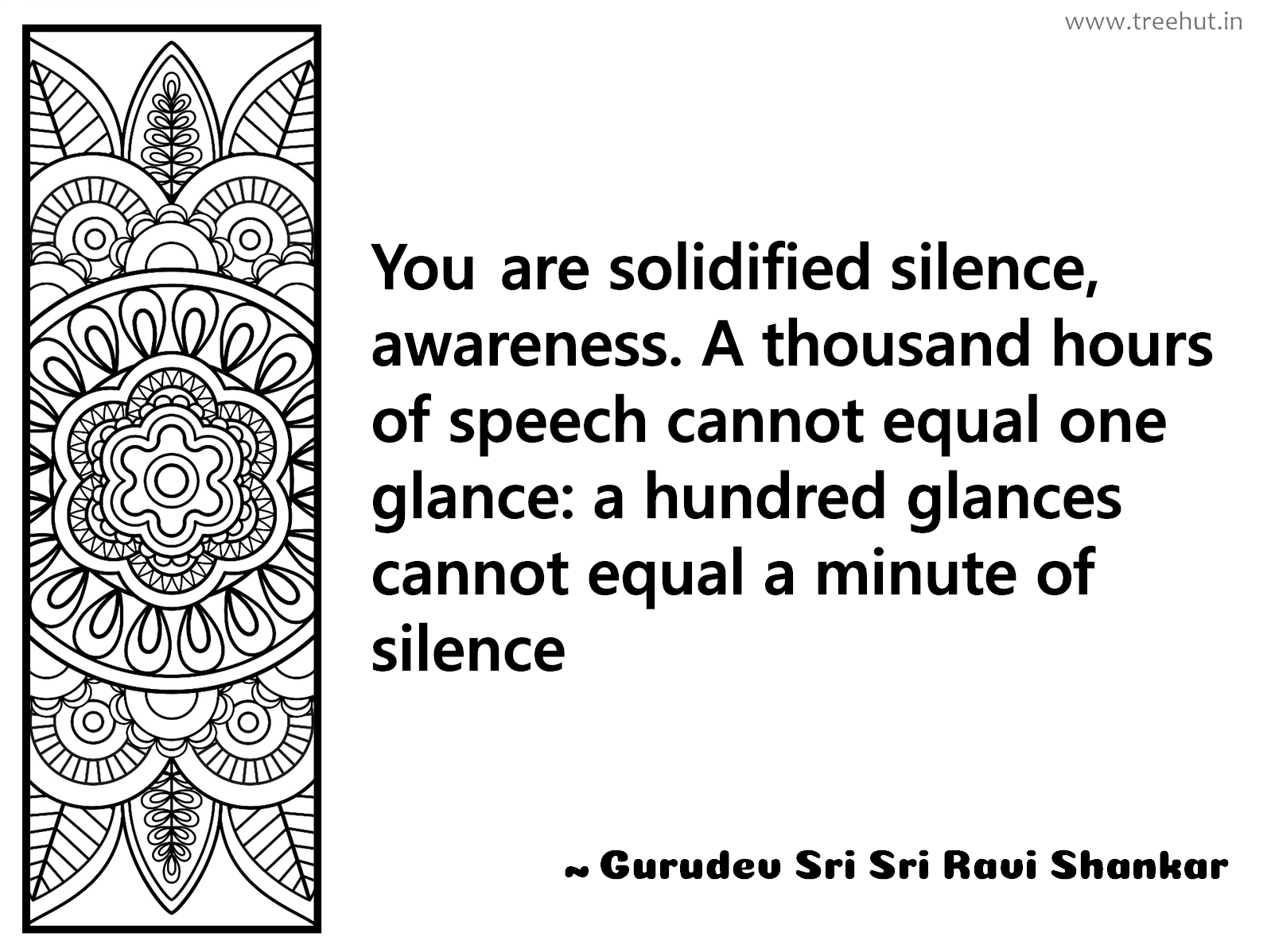 You are solidified silence, awareness. A thousand hours of speech cannot equal one glance: a hundred glances cannot equal a minute of silence Inspirational Quote by Gurudev Sri Sri Ravi Shankar, coloring pages