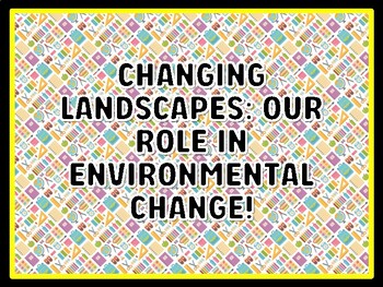 CHANGING LANDSCAPES: OUR ROLE IN ENVIRONMENTAL CHANGE! Grade 7 And 8 Science