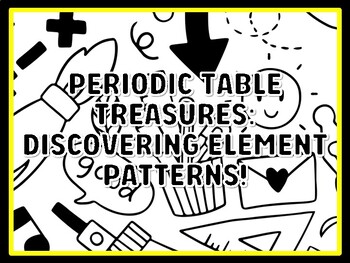 PERIODIC TABLE TREASURES: DISCOVERING ELEMENT PATTERNS! Grade 7 And 8 Science